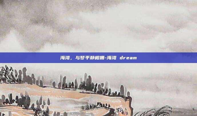 海湾，与梦平静相拥-海湾 dream
