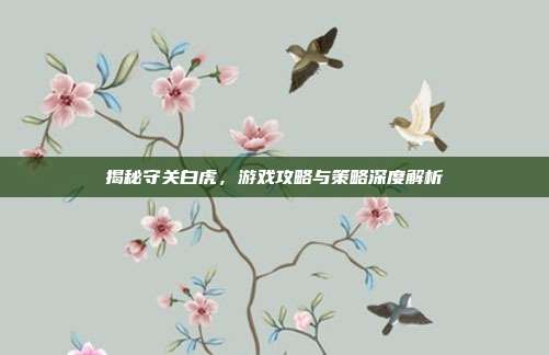 揭秘守关白虎,游戏攻略与策略深度解析