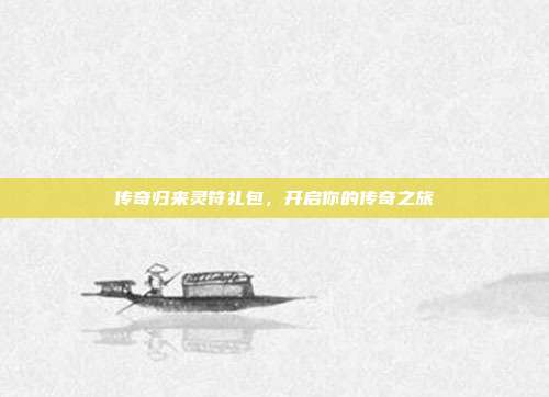 传奇归来灵符礼包,开启你的传奇之旅