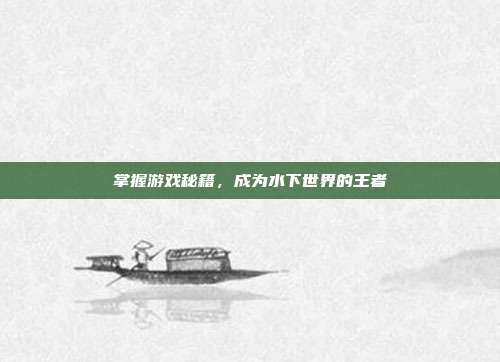 掌握游戏秘籍,成为水下世界的王者