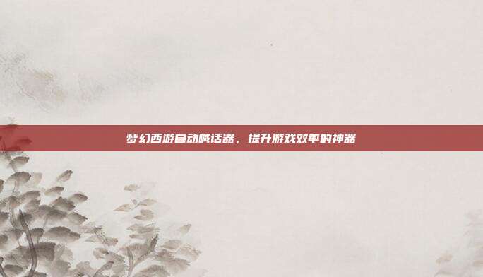 梦幻西游自动喊话器,提升游戏效率的神器