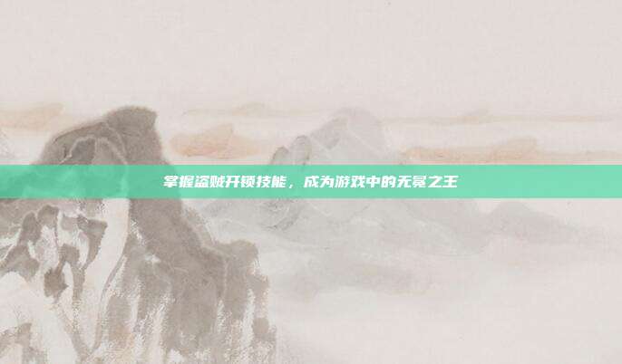 掌握盗贼开锁技能,成为游戏中的无冕之王