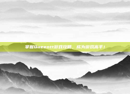 掌握Queentt游戏攻略,成为游戏高手!