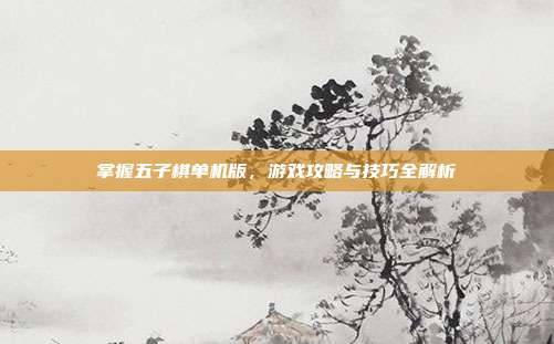 掌握五子棋单机版,游戏攻略与技巧全解析