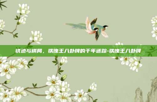 锈迹与棋局，铁傀王八卦牌的千年迷踪-铁傀王八卦牌