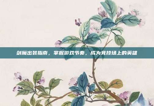 剑魔出装指南，掌握游戏节奏，成为竞技场上的英雄