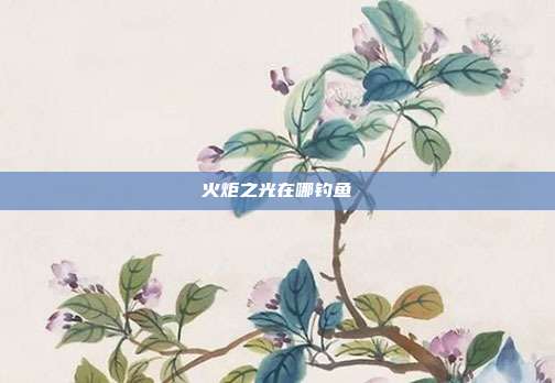 火炬之光在哪钓鱼