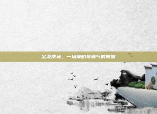 金戈铁马,一场策略与勇气的较量