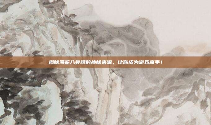 揭秘海蛇八卦牌的神秘来源,让你成为游戏高手!