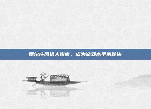 摩尔庄园猎人指南,成为游戏高手的秘诀