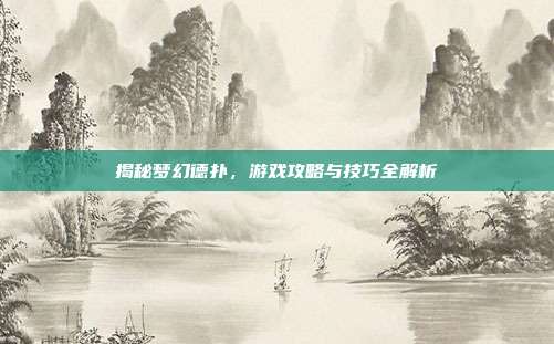 揭秘梦幻德扑,游戏攻略与技巧全解析