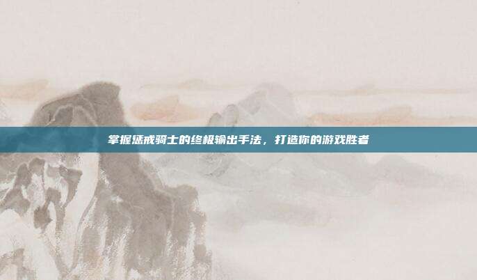 掌握惩戒骑士的终极输出手法,打造你的游戏胜者