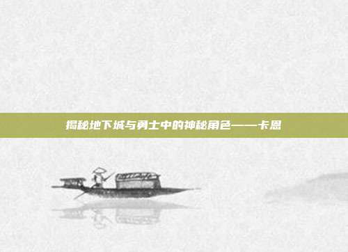 揭秘地下城与勇士中的神秘角色——卡恩