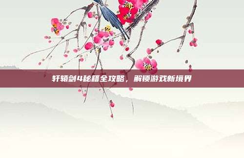 轩辕剑4秘籍全攻略,解锁游戏新境界