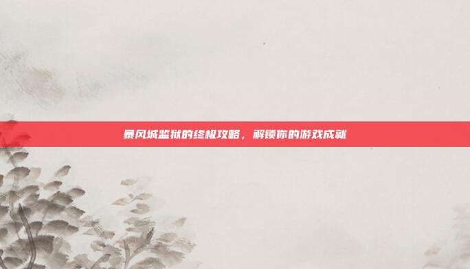 暴风城监狱的终极攻略,解锁你的游戏成就
