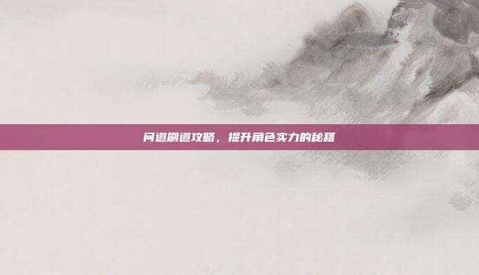问道刷道攻略，提升角色实力的秘籍
