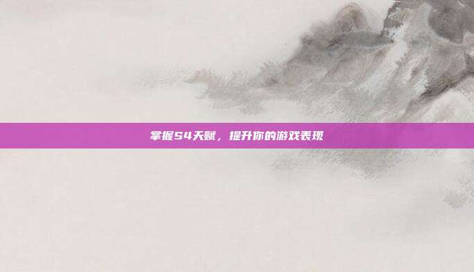 掌握S4天赋,提升你的游戏表现
