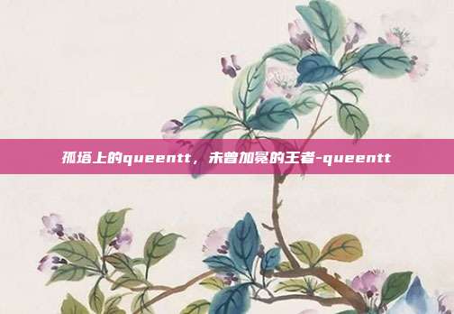 孤塔上的queentt，未曾加冕的王者-queentt