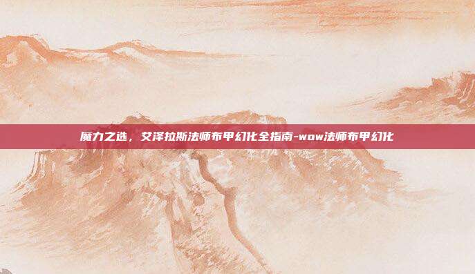 魔力之选,艾泽拉斯法师布甲幻化全指南-wow法师布甲幻化