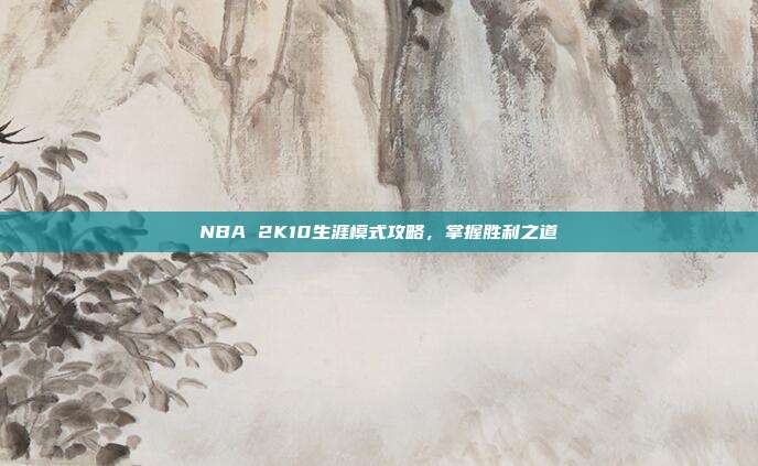 NBA 2K10生涯模式攻略,掌握胜利之道