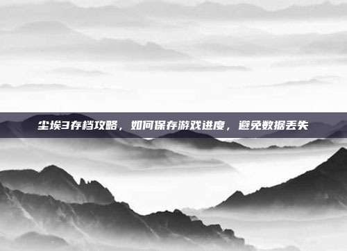 尘埃3存档攻略,如何保存游戏进度,避免数据丢失