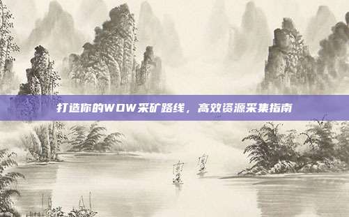打造你的WOW采矿路线，高效资源采集指南