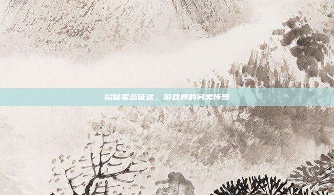 揭秘变态征途,游戏界的另类传奇