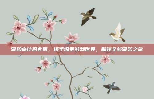 冒险岛伴侣官网，携手探索游戏世界，解锁全新冒险之旅