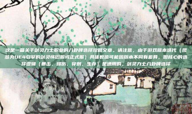 这是一篇关于剑灵力士职业的八卦牌选择攻略文章。请注意,由于游戏版本迭代(现多为UE4引擎的剑灵怀旧服或正式服)具体数值可能因版本不同有差异,但核心的选择逻辑(暴击、爆伤、穿刺、生存)是通用的。剑灵力士八卦牌选择