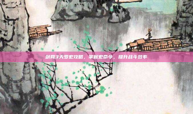 剑网3天罗宏攻略，掌握宏命令，提升战斗效率