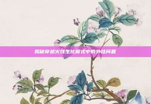 揭秘穿越火线生化模式中的外挂问题