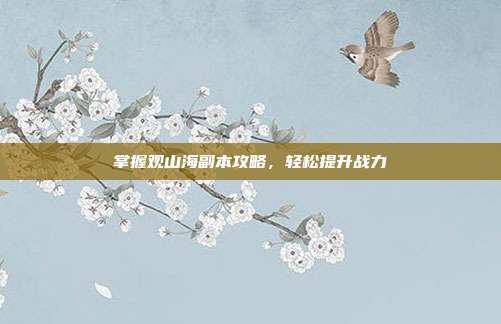掌握观山海副本攻略,轻松提升战力