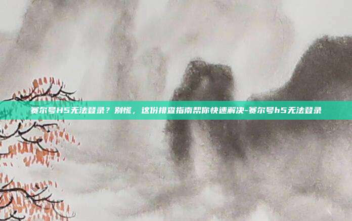 赛尔号H5无法登录?别慌,这份排查指南帮你快速解决-赛尔号h5无法登录