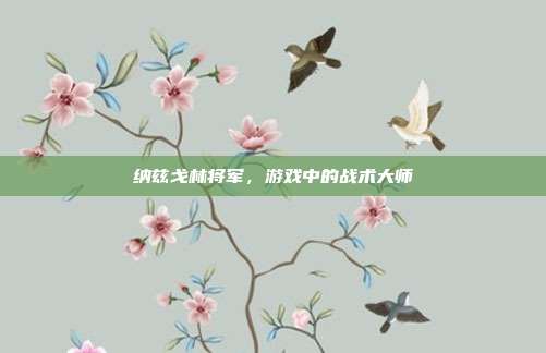 纳兹戈林将军,游戏中的战术大师