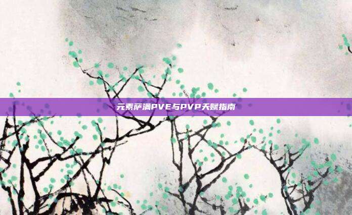 元素萨满PVE与PVP天赋指南