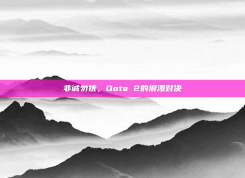 非诚勿扰,Dota 2的浪漫对决