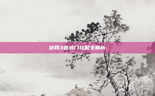 剑网3直城门攻略全解析
