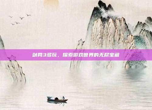 剑网3多玩，探索游戏世界的无尽宝藏