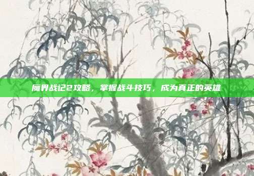 魔界战记2攻略,掌握战斗技巧,成为真正的英雄