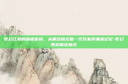 梦幻江湖的暗语密码，从喊话格式看一代玩家的集体记忆-梦幻西游喊话格式