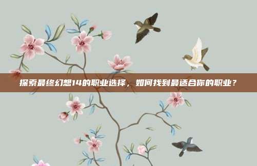 探索最终幻想14的职业选择，如何找到最适合你的职业？
