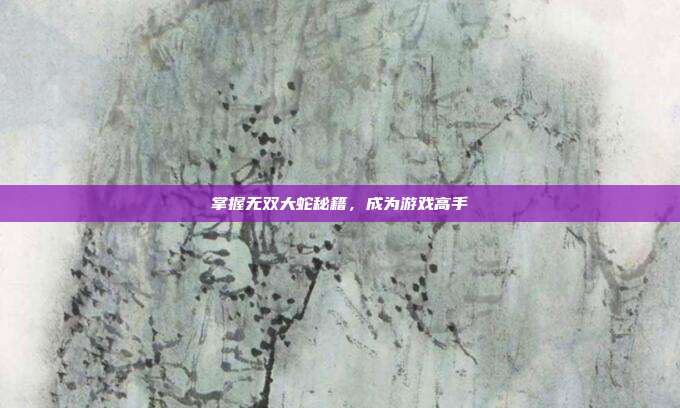 掌握无双大蛇秘籍,成为游戏高手