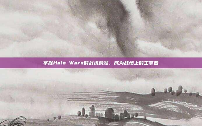 掌握Halo Wars的战术精髓，成为战场上的主宰者