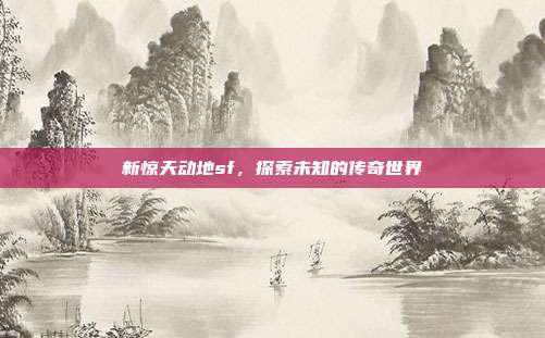 新惊天动地sf,探索未知的传奇世界