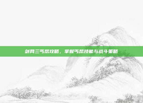 剑网三丐帮攻略,掌握丐帮技能与战斗策略