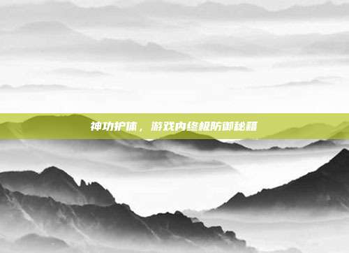神功护体，游戏内终极防御秘籍