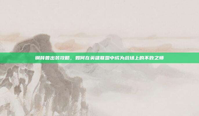 钢背兽出装攻略，如何在英雄联盟中成为战场上的不败之师