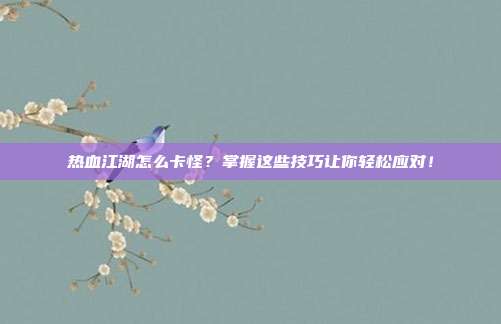 热血江湖怎么卡怪?掌握这些技巧让你轻松应对!