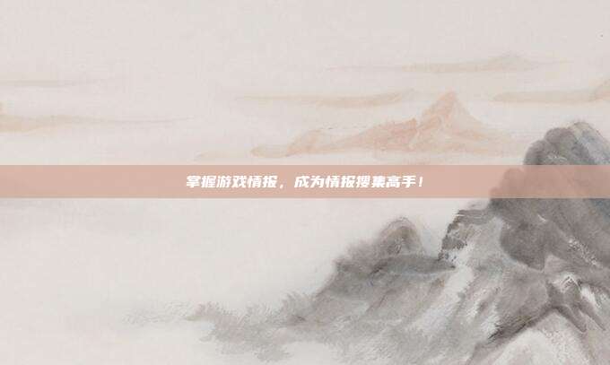 掌握游戏情报,成为情报搜集高手!