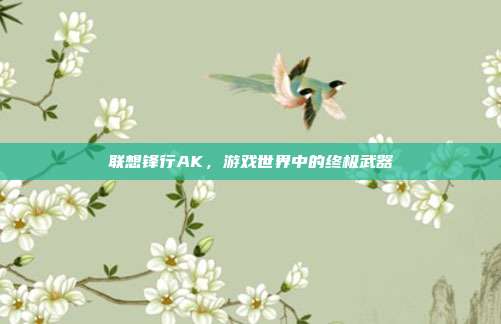 联想锋行AK,游戏世界中的终极武器